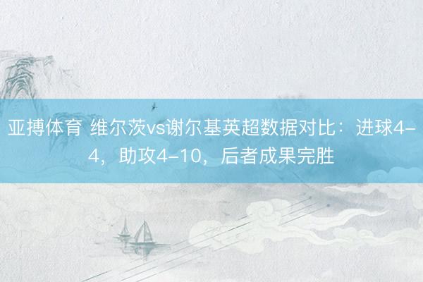 亚搏体育 维尔茨vs谢尔基英超数据对比：进球4-4，助攻4-10，后者成果完胜
