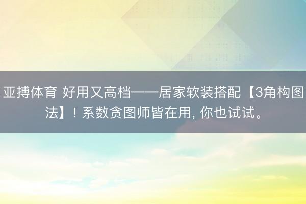 亚搏体育 好用又高档——居家软装搭配【3角构图法】! 系数贪图师皆在用, 你也试试。