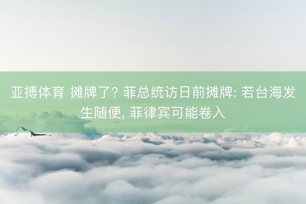 亚搏体育 摊牌了? 菲总统访日前摊牌: 若台海发生随便， 菲律宾可能卷入