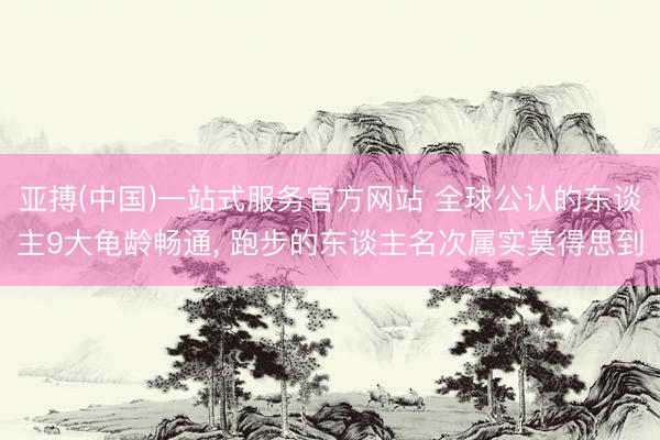 亚搏(中国)一站式服务官方网站 全球公认的东谈主9大龟龄畅通， 跑步的东谈主名次属实莫得思到