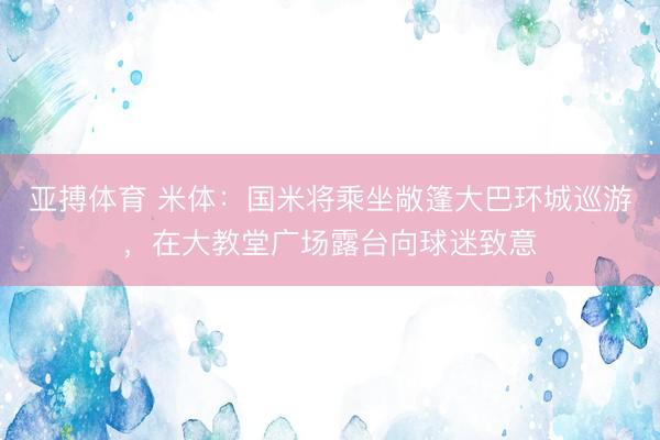 亚搏体育 米体:国米将乘坐敞篷大巴环城巡游,在大教堂广场露台向球迷致意