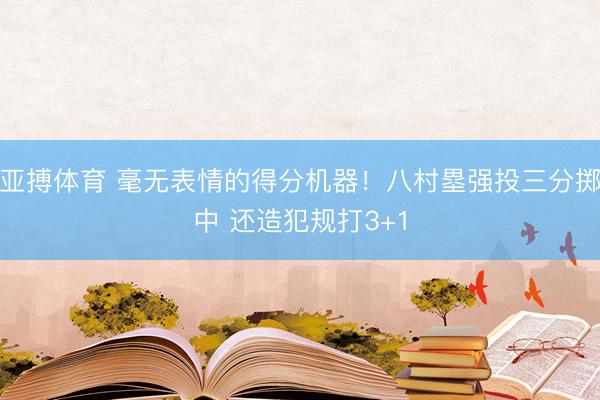 亚搏体育 毫无表情的得分机器！八村塁强投三分掷中 还造犯规打3+1